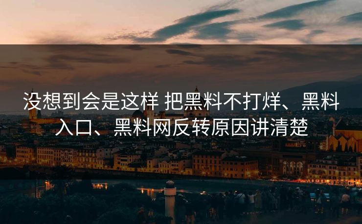没想到会是这样 把黑料不打烊、黑料入口、黑料网反转原因讲清楚