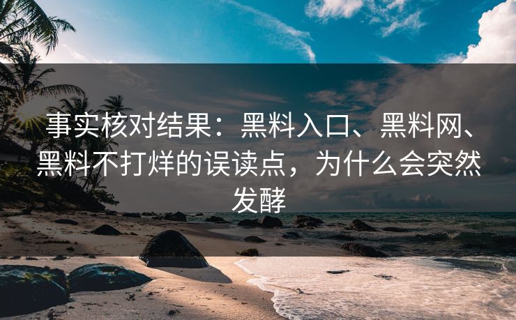 事实核对结果：黑料入口、黑料网、黑料不打烊的误读点，为什么会突然发酵
