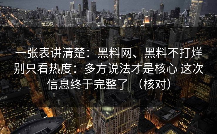 一张表讲清楚：黑料网、黑料不打烊别只看热度：多方说法才是核心 这次信息终于完整了 （核对）