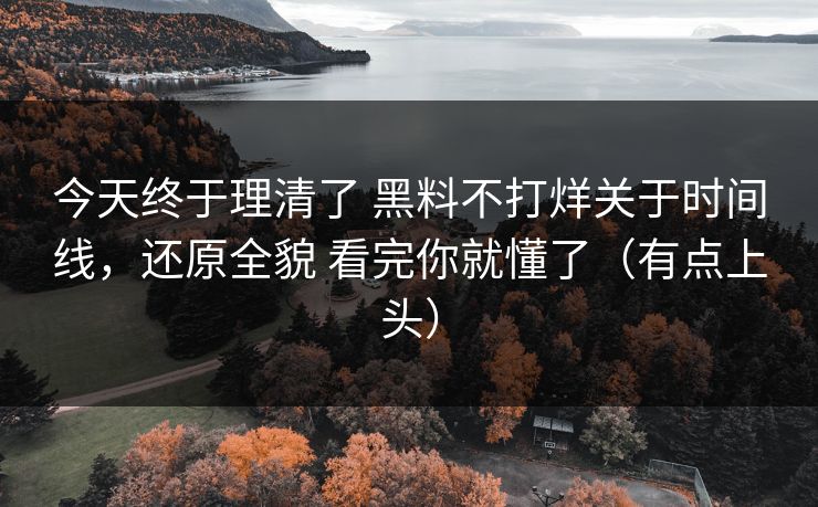 今天终于理清了 黑料不打烊关于时间线，还原全貌 看完你就懂了（有点上头）