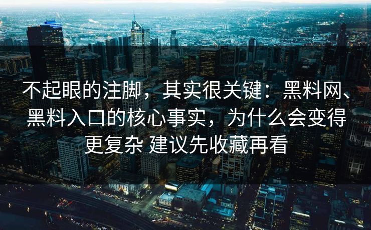 不起眼的注脚，其实很关键：黑料网、黑料入口的核心事实，为什么会变得更复杂 建议先收藏再看