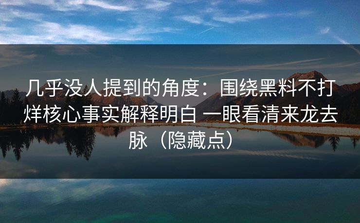 几乎没人提到的角度:围绕黑料不打烊核心事实解释明白 一眼看清来龙去脉(隐藏点) 第1张 几乎没人提到的角度:围绕黑料不打烊核心事实解释明白 一眼看清来龙去脉(隐藏点) 第1张