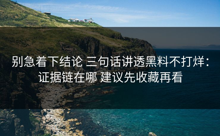 别急着下结论 三句话讲透黑料不打烊：证据链在哪 建议先收藏再看