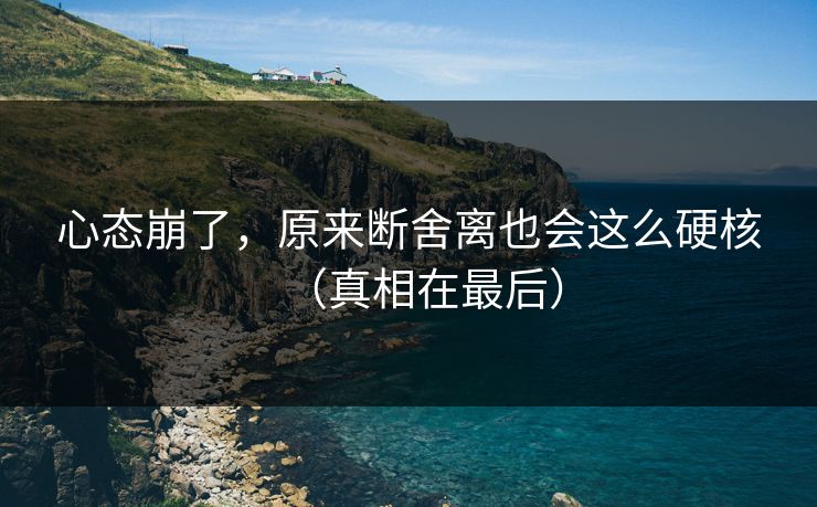 心态崩了，原来断舍离也会这么硬核（真相在最后）