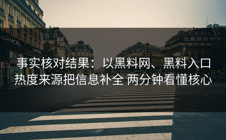 事实核对结果：以黑料网、黑料入口热度来源把信息补全 两分钟看懂核心